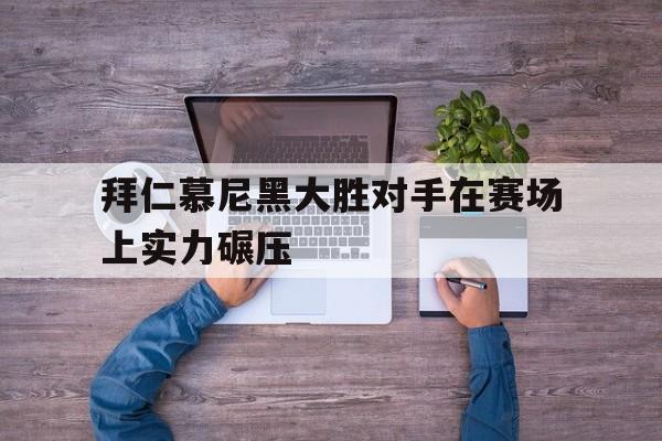 拜仁慕尼黑大胜对手在赛场上实力碾压的简单介绍