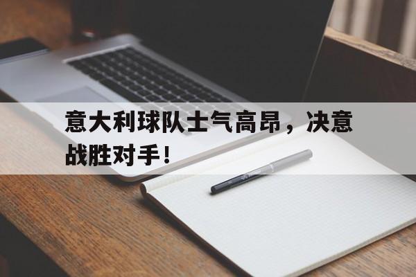包含意大利球队士气高昂，决意战胜对手！的词条
