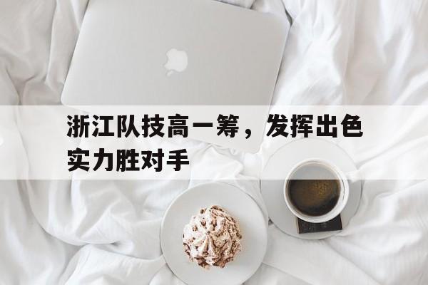浙江队技高一筹，发挥出色实力胜对手的简单介绍