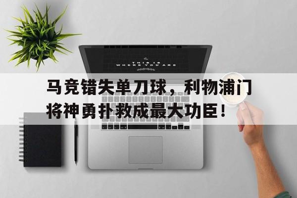 马竞错失单刀球，利物浦门将神勇扑救成最大功臣！