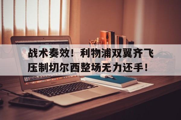 战术奏效！利物浦双翼齐飞压制切尔西整场无力还手！